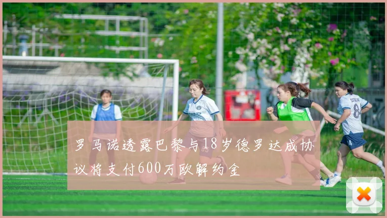 罗马诺透露巴黎与18岁德罗达成协议将支付600万欧解约金