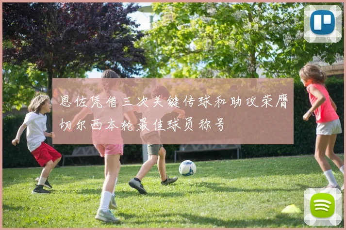 恩佐凭借三次关键传球和助攻荣膺切尔西本轮最佳球员称号