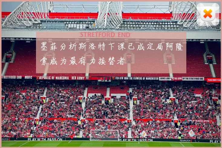 墨菲分析斯洛特下课已成定局阿隆索成为最有力接替者