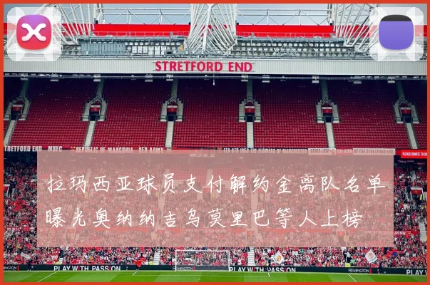拉玛西亚球员支付解约金离队名单曝光奥纳纳吉乌莫里巴等人上榜