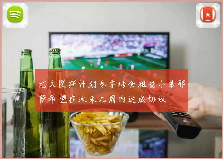 尤文图斯计划冬季转会租借小基耶萨希望在未来几周内达成协议