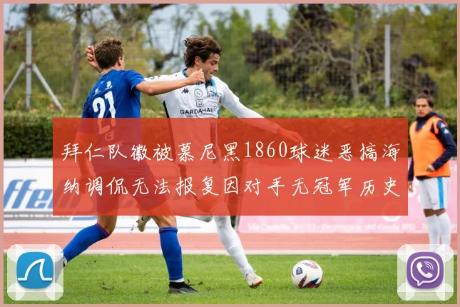 拜仁队徽被慕尼黑1860球迷恶搞海纳调侃无法报复因对手无冠军历史